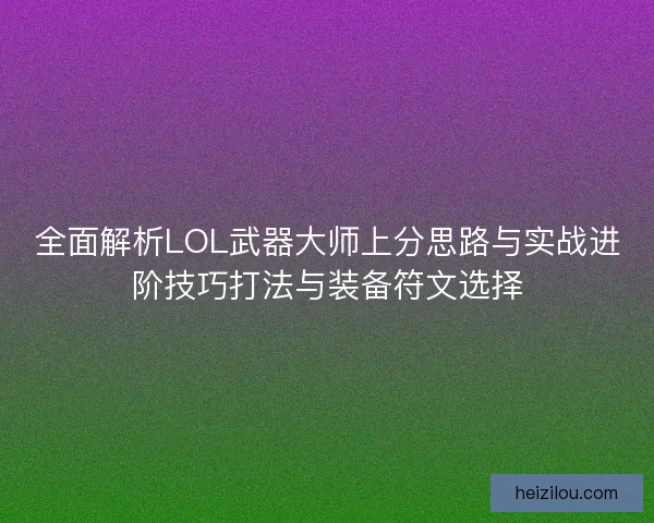 全面解析LOL武器大师上分思路与实战进阶技巧打法与装备符文选择