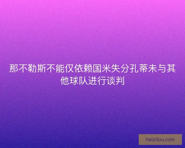 那不勒斯不能仅依赖国米失分孔蒂未与其他球队进行谈判