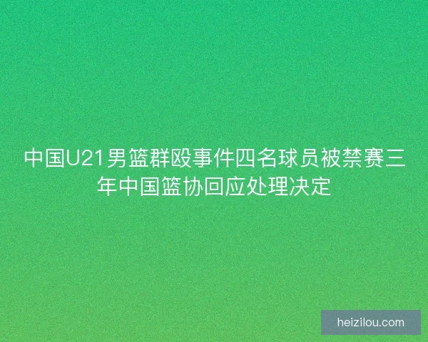中国U21男篮群殴事件四名球员被禁赛三年中国篮协回应处理决定